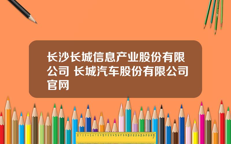 长沙长城信息产业股份有限公司 长城汽车股份有限公司官网